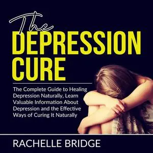 «The Depression Cure: The Complete Guide to Healing Depression Naturally, Learn Valuable Information About Depression an