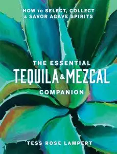 The Essential Tequila & Mezcal Companion: How to Select, Collect & Savor Agave Spirits - A Cocktail Book