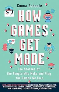 How Games Get Made: The Stories of the People Who Make and Play the Games We Love