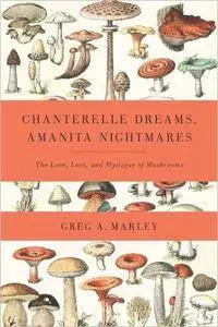 Chanterelle Dreams, Amanita Nightmares: The Love, Lore, and Mystique of Mushrooms