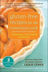 Gluten-Free Recipes for the Conscious Cook: A Seasonal, Vegetarian Cookbook