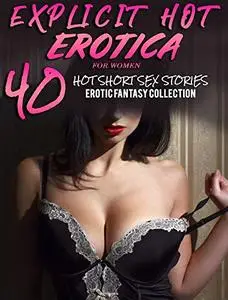 EXPLICIT HOT EROTICA FOR WOMEN (40 SHORT SEX STORIES EROTIC FANTASY COLLECTION)