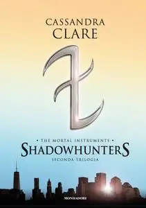 Cassandra Clare - Shadowhunters. The mortal instruments. Seconda trilogia