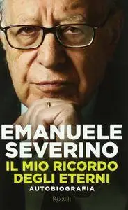 Emanuele Severino - Il mio ricordo degli eterni. Autobiografia