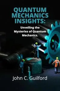 Quantum mechanics insights: Unveiling the Mysteries of Quantum Mechanics