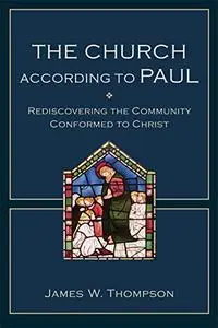 The Church according to Paul: Rediscovering The Community Conformed To Christ