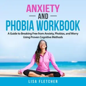 «Anxiety And Phobia Workbook: A Guide to Breaking Free from Anxiety, Phobias, and Worry Using Proven Cognitive Methods»