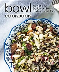 Bowl Cookbook: Recipes for Delicious Bowls of Grain and Rice (2nd Edition)