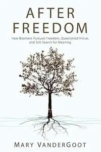 After Freedom: How Boomers Pursued Freedom, Questioned Virtue, and Still Search for Meaning