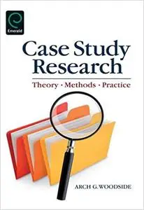 Case Study Research: Theory, Methods and Practice