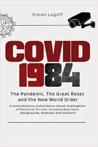 COVID 1984: The Pandemic, The Great Reset and the New World Order: A comprehensive and evidence-based investigation of t