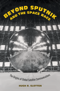 Beyond Sputnik and the Space Race : The Origins of Global Satellite Communications