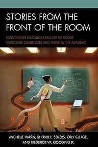 Stories from the Front of the Room: How Higher Education Faculty of Color Overcome Challenges and Thrive in the Academy