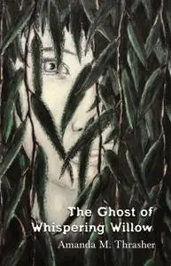 «The Ghost of Whispering Willow» by Amanda M. Thrasher