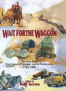 Wait for the Waggon: The Story of the Royal Corps of Transport and Its Predecessors 1794-1993