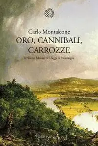 Carlo Montaleone - Oro, cannibali, carrozze. Il Nuovo Mondo nei Saggi di Montaigne