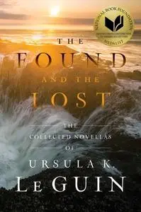 «The Found and the Lost: The Collected Novellas of Ursula K. Le Guin» by Ursula K. Le Guin