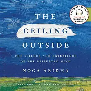 The Ceiling Outside: The Science and Experience of the Disrupted Mind [Audiobook]