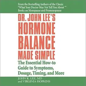 Dr. John Lee's Hormone Balance Made Simple: The Essential How-to Guide to Symptoms, Dosage, Timing, and More [Audiobook]