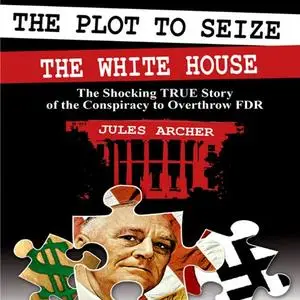 The Plot to Seize the Whitehouse: The Shocking True Story of the Conspiracy to Overthrow FDR