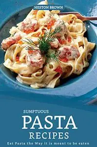 Sumptuous Pasta Recipes: Eat Pasta the Way it is meant to be eaten