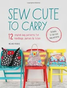 Sew Cute to Carry: 12 Stylish Bag Patterns for Handbags, Purses and Totes