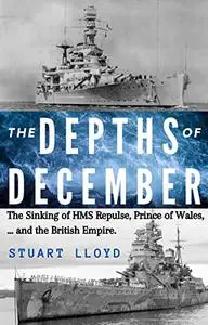 The Depths of December: The Sinking of HMS Repulse, Prince of Wales ... and the British Empire.