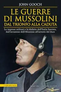 John Gooch - Le guerre di Mussolini dal trionfo alla caduta