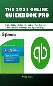 THE 2021 ONLINE QUICKBOOK PRO: A Holistic Guide To Using The Online QuickBook Desktop Pro Effectively