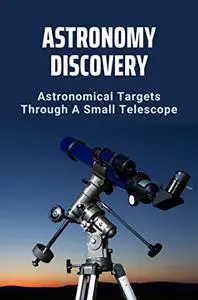 Astronomy Discovery: Astronomical Targets Through A Small Telescope
