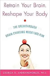 Retrain Your Brain, Reshape Your Body: The Breakthrough Brain-Changing Weight-Loss Plan