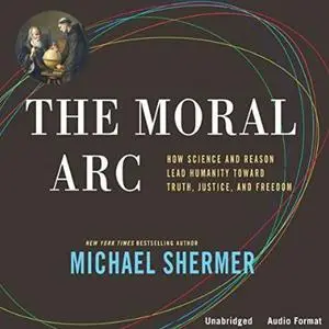 The Moral Arc: How Science and Reason Lead Humanity Toward Truth, Justice, and Freedom [Audiobook]