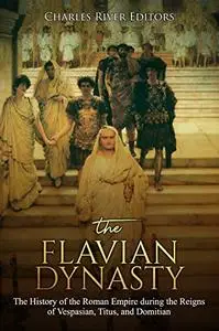 The Flavian Dynasty: The History of the Roman Empire during the Reigns of Vespasian, Titus, and Domitian