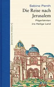 Die Reise nach Jerusalem: Pilgerfahrten ins Heilige Land