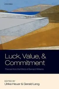 Luck, Value, and Commitment: Themes From the Ethics of Bernard Williams