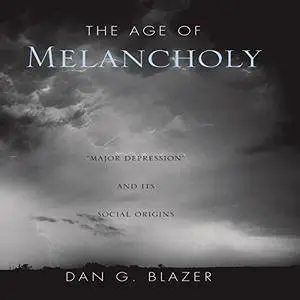 The Age of Melancholy: "Major Depression" and Its Social Origin [Audiobook]