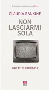 Claudia Rankine - Non lasciarmi sola. Una lirica americana