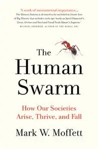 «Human Swarm: How Our Societies Arise, Thrive, and Fall» by Mark W. Moffett