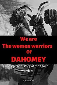 We are the women warriors of Dahomey: Complete history of the Agojie warriors