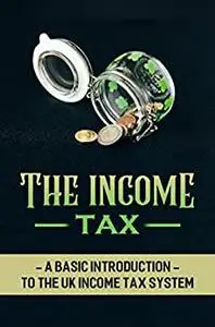 The Income Tax: A Basic Introduction To The Uk Income Tax System