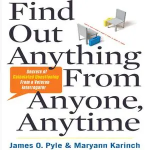 «Find Out Anything from Anyone, Anytime: Secrets of Calculated Questioning From a Veteran Interrogator» by Maryann Karin