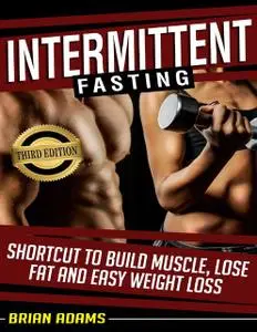 «Intermittent Fasting: Shortcut to Build Muscle, Lose Fat, and Easy Weight Loss» by Brian Adams