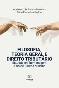 «Filosofia, Teoria Geral e Direito Tributário» by Adriano Luiz Batista Messias, Tainá Fernanda Pedrini