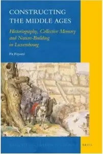 Constructing the Middle Ages: Historiography, Collective Memory and Nation-Building in Luxembourg