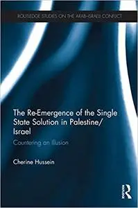 The Re-Emergence of the Single State Solution in Palestine/Israel: Countering an Illusion