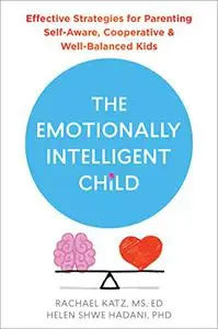 The Emotionally Intelligent Child: Effective Strategies for Parenting Self-Aware, Cooperative, and Well-Balanced Kids