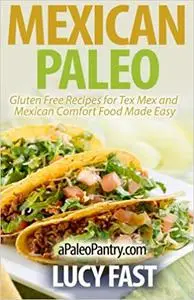 Mexican Paleo: Gluten Free Recipes for Tex Mex and Mexican Comfort Food Made Easy