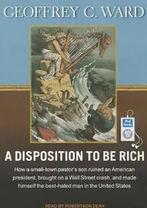 A Disposition to Be Rich: How a Small-Town Pastor's Son Ruined an American President, Brought on a Wall Street... (Audiobook)