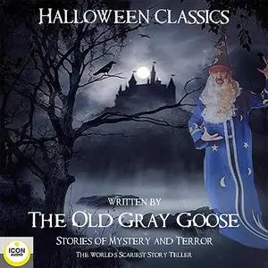 «Halloween Classics; The Old Grey Goose; Stories of Mystery and Terror» by The Old Grey Goose