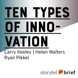 «Ten types of innovation» by Ryan Pikkel,Helen Walters,Larry Keeley